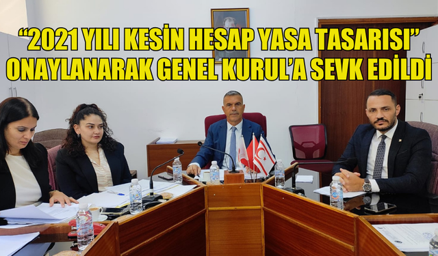 “2021 YILI KESİN HESAP YASA TASARISI” ONAYLANARAK GENEL KURUL’A SEVK EDİLDİ