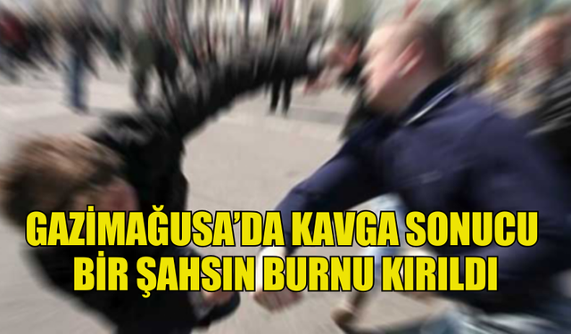 GAZİMAĞUSA’DA KAVGA SONUCU  BİR ŞAHSIN BURNU KIRILDI