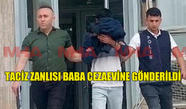 TACİZ ZANLISI BABA CEZAEVİNE GÖNDERİLDİ!