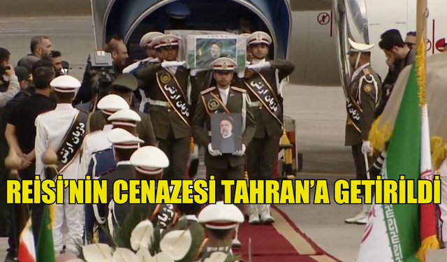 REİSİ’NİN CENAZESİ TAHRAN’A GETİRİLDİ