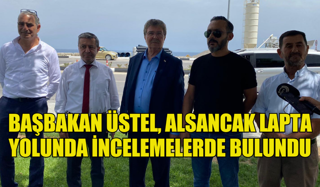 BAŞBAKAN ÜSTEL, ALSANCAK LAPTA YOLUNDA İNCELEMELERDE BULUNDU