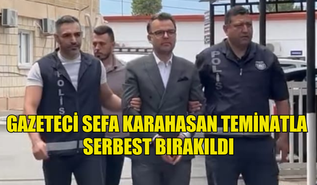 SEFA KARAHASAN, TEMİNATLA SERBEST BIRAKILDI