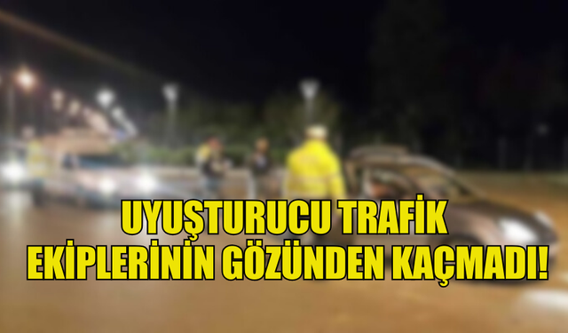 UYUŞTURUCU TRAFİK  EKİPLERİNİN GÖZÜNDEN KAÇMADI!