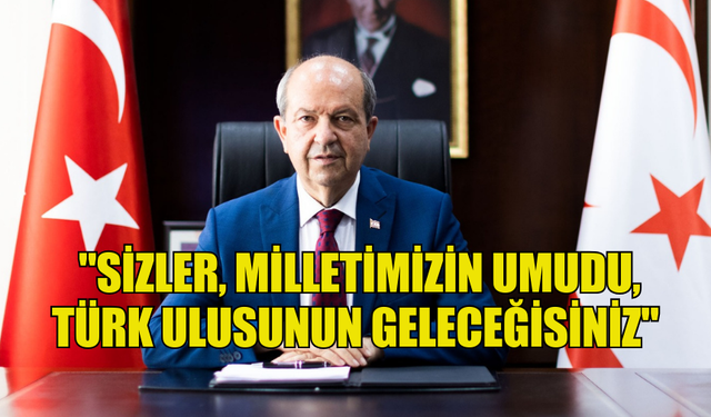 TATAR: "SİZLER, MİLLETİMİZİN UMUDU, TÜRK ULUSUNUN GELECEĞİSİNİZ"