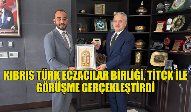 KIBRIS TÜRK ECZACILAR BİRLİĞİ, TİTCK İLE GÖRÜŞME GERÇEKLEŞTİRDİ