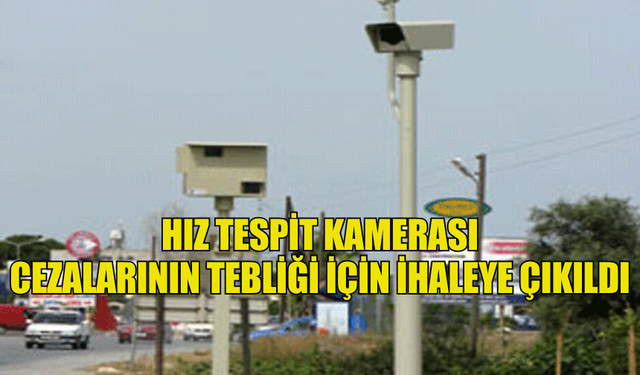 HIZ TESPİT KAMERASI CEZALARININ TEBLİĞİ İÇİN İHALEYE ÇIKILDI