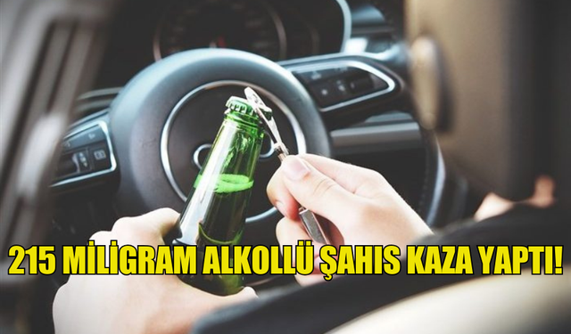 215 MİLİGRAM ALKOLLÜ ŞAHIS KAZA YAPTI!