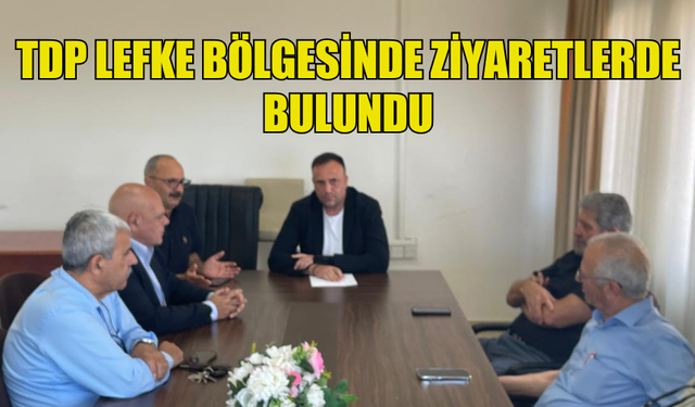 TDP LEFKE BÖLGESİNDE ZİYARETLERDE BULUNDU