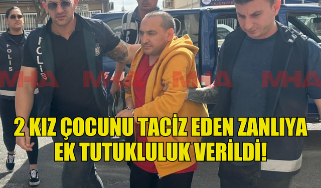 2 KIZ ÇOCUNU TACİZ EDEN ZANLIYA EK TUTUKLULUK VERİLDİ!