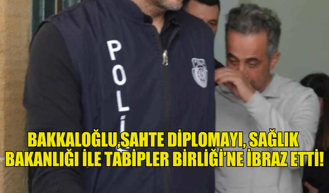 BAKKALOĞLU,SAHTE DİPLOMAYI SAĞLIK  BAKANLIĞI İLE TABİPLER BİRLİĞİ’NE İBRAZ ETTİ!