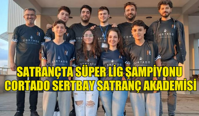 SATRANÇTA SÜPER LİG ŞAMPİYONU CORTADO SERTBAY SATRANÇ AKADEMİSİ