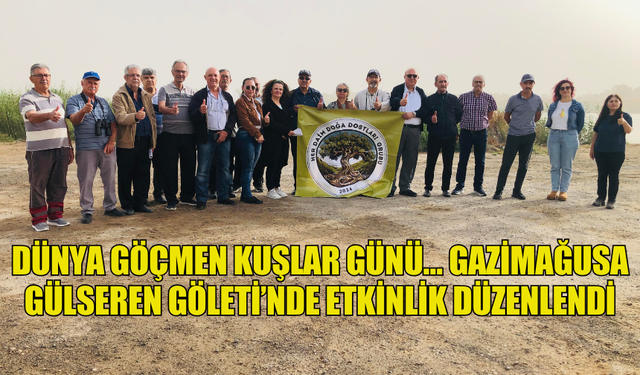 DÜNYA GÖÇMEN KUŞLAR GÜNÜ… GAZİMAĞUSA GÜLSEREN GÖLETİ’NDE ETKİNLİK DÜZENLENDİ