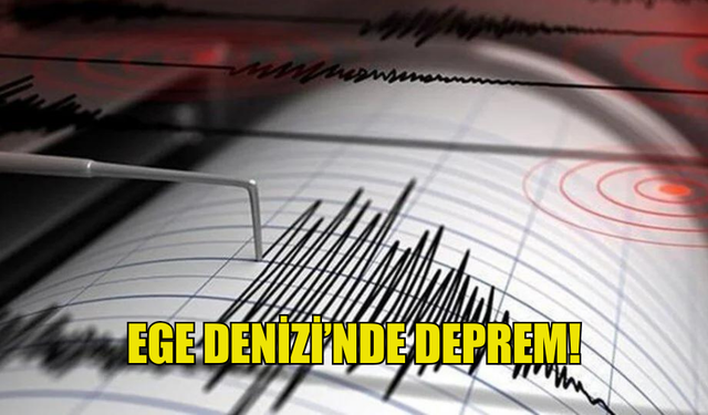 EGE DENİZİ'NDE 4,5 BÜYÜKLÜĞÜNDE DEPREM