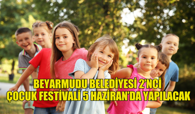 BEYARMUDU BELEDİYESİ 2’NCİ ÇOCUK FESTİVALİ 5 HAZİRAN’DA YAPILACAK