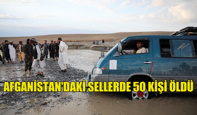 AFGANİSTAN'DAKİ SELLERDE 50 KİŞİ ÖLDÜ