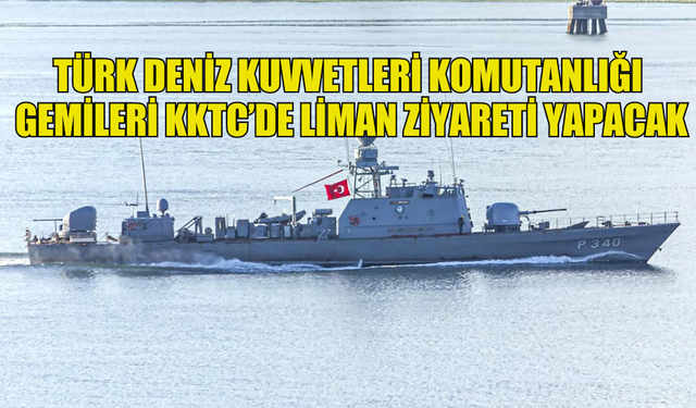 TÜRK DENİZ KUVVETLERİ KOMUTANLIĞI GEMİLERİ KKTC’DE LİMAN ZİYARETİ YAPACAK