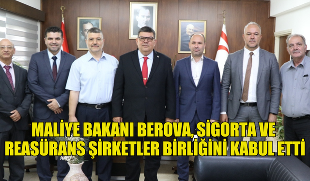 MALİYE BAKANI BEROVA, SİGORTA VE REASÜRANS ŞİRKETLER BİRLİĞİNİ KABUL ETTİ