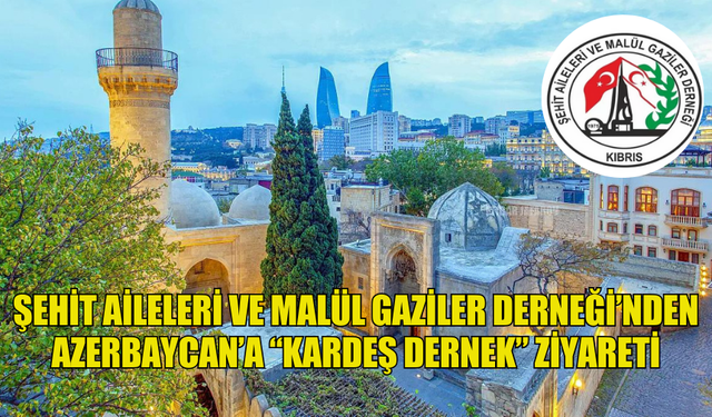 ŞEHİT AİLELERİ VE MALÜL GAZİLER DERNEĞİ’NDEN AZERBAYCAN’A “KARDEŞ DERNEK” ZİYARETİ