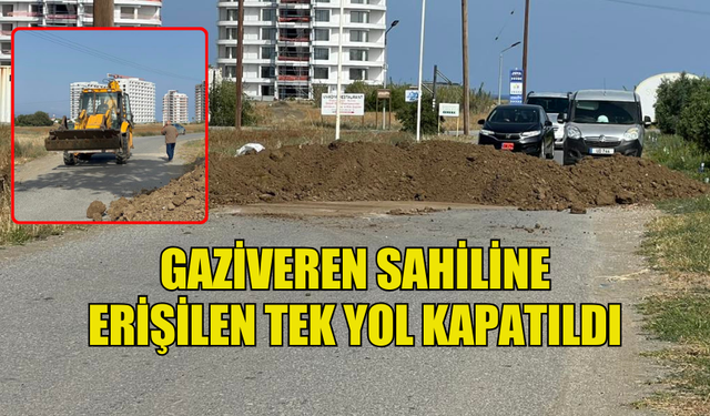 GAZİVEREN SAHİLİNE ERİŞİLEN TEK YOL KAPATILDI