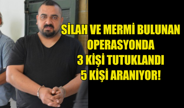 SİLAH VE MERMİ BULUNAN OPERASYONDA 3 KİŞİ TUTUKLANDI 5 KİŞİ ARANIYOR!