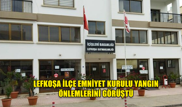 LEFKOŞA İLÇE EMNİYET KURULU YANGIN ÖNLEMLERİNİ GÖRÜŞTÜ