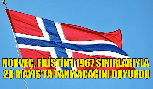 NORVEÇ, FİLİSTİN'İ 1967 SINIRLARIYLA 28 MAYIS'TA TANIYACAĞINI DUYURDU