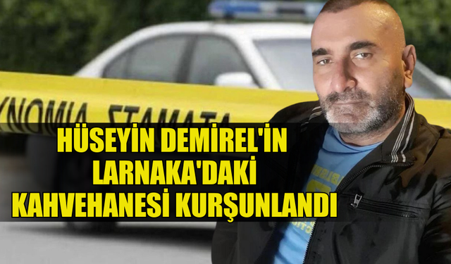 HÜSEYİN DEMİREL'İN LARNAKA'DAKİ KAHVEHANESİ KURŞUNLANDI