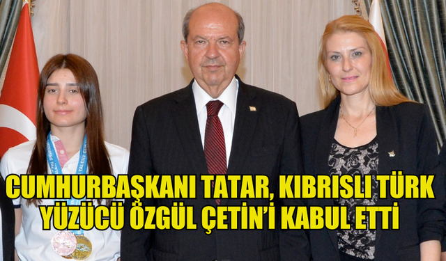 CUMHURBAŞKANI TATAR, KIBRISLI TÜRK YÜZÜCÜ ÖZGÜL ÇETİN’İ KABUL ETTİ