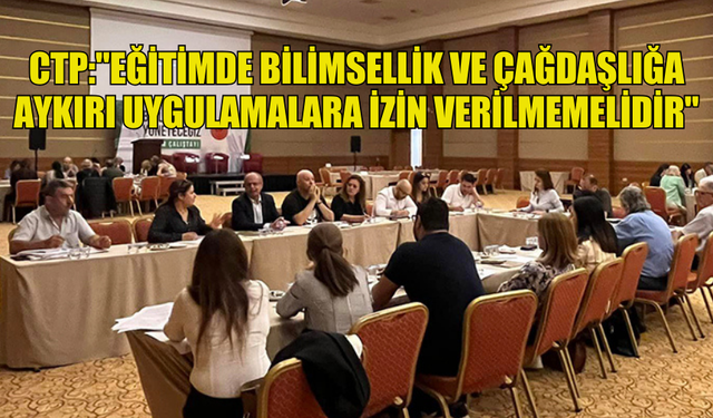 CTP:"EĞİTİMDE BİLİMSELLİK VE ÇAĞDAŞLIĞA AYKIRI UYGULAMALARA İZİN VERİLMEMELİDİR"