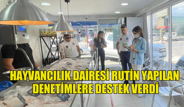 HAYVANCILIK DAİRESİ RUTİN YAPILAN DENETİMLERE DESTEK VERDİ