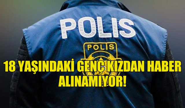 18 YAŞINDAKİ GENÇ KIZDAN HABER ALINAMIYOR!