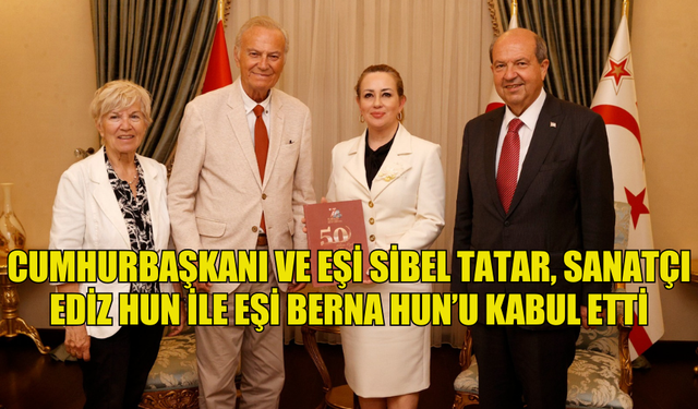 CUMHURBAŞKANI TATAR VE EŞİ SİBEL TATAR, SANATÇI EDİZ HUN İLE EŞİ BERNA HUN’U KABUL ETTİ