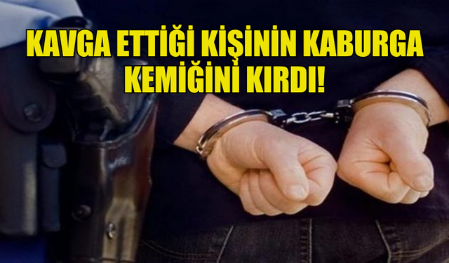 ALKOLLÜ ŞAHIS KAVGA ETTİĞİ KİŞİNİN KABURGA KEMİĞİNİ KIRDI!