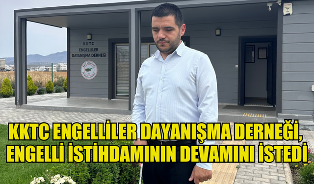 KKTC ENGELLİLER DAYANIŞMA DERNEĞİ, ENGELLİ İSTİHDAMININ DEVAMINI İSTEDİ