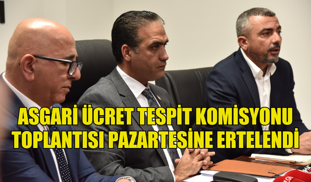 ASGARİ ÜCRET TESPİT KOMİSYONU TOPLANTISI PAZARTESİNE ERTELENDİ