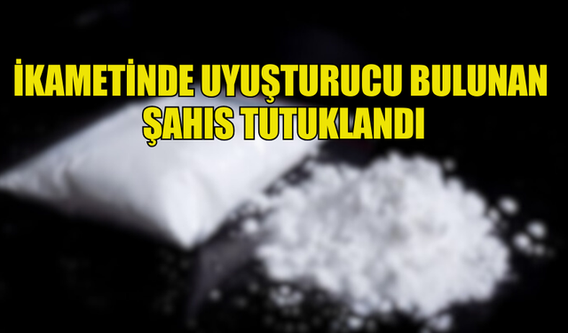 İKAMETİNDE UYUŞTURUCU BULUNAN  ŞAHIS TUTUKLANDI