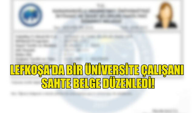 LEFKOŞA’DA BİR ÜNİVERSİTE ÇALIŞANI  SAHTE BELGE DÜZENLEDİ!