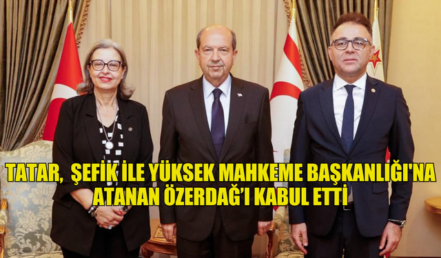 CUMHURBAŞKANI TATAR, EMEKLİYE AYRILAN ŞEFİK İLE YÜKSEK MAHKEME BAŞKANLIĞI'NA ATANAN ÖZERDAĞ’I KABUL ETTİ