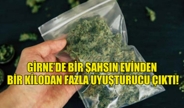 GİRNE’DE BİR ŞAHSIN EVİNDEN  BİR KİLODAN FAZLA UYUŞTURUCU ÇIKTI!