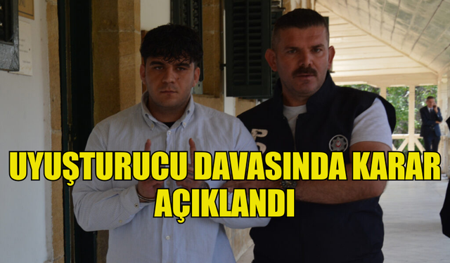 UYUŞTURUCU DAVASINDA KARAR AÇIKLANDI