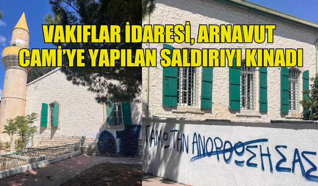 VAKIFLAR İDARESİ, ARNAVUT CAMİ’YE YAPILAN SALDIRIYI KINADI