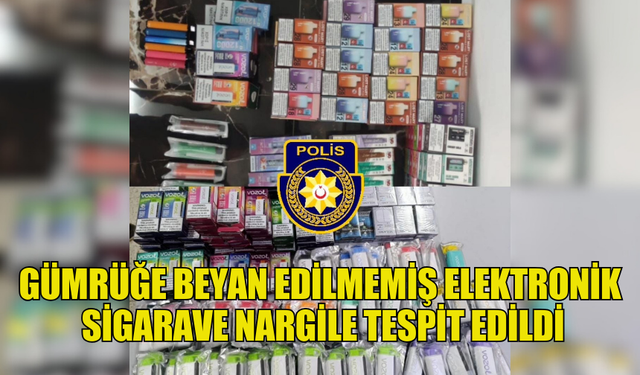 GÜMRÜĞE BEYAN EDİLMEMİŞ ELEKTRONİK SİGARA VE NARGİLE TESPİT EDİLDİ