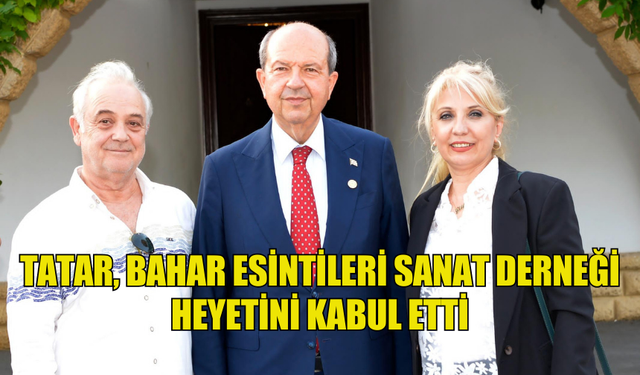 TATAR, BAHAR ESİNTİLERİ SANAT DERNEĞİ HEYETİNİ KABUL ETTİ