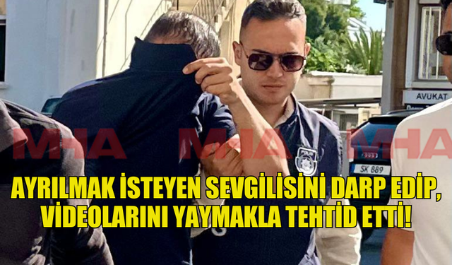 AYRILMAK İSTEYEN SEVGİLİSİNİ DARP EDİP, VİDEOLARINI YAYMAKLA TEHTİD ETTİ!