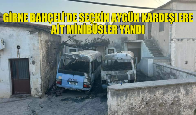 GİRNE BAHÇELİ'DE SEÇKİN AYGÜN KARDEŞLERE AİT MİNİBÜSLER YANDI