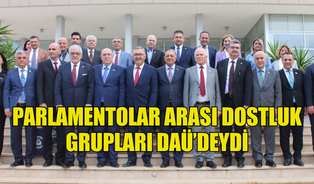 PARLAMENTOLAR ARASI DOSTLUK GRUPLARI DAÜ’DEYDİ