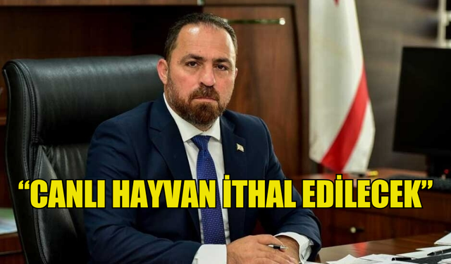 BAKAN ÇAVUŞ: “CANLI HAYVAN İTHAL EDİLECEK”