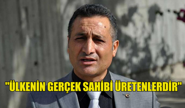 GÖKÇEBEL: "ÜLKENİN GERÇEK SAHİBİ ÜRETENLERDİR"