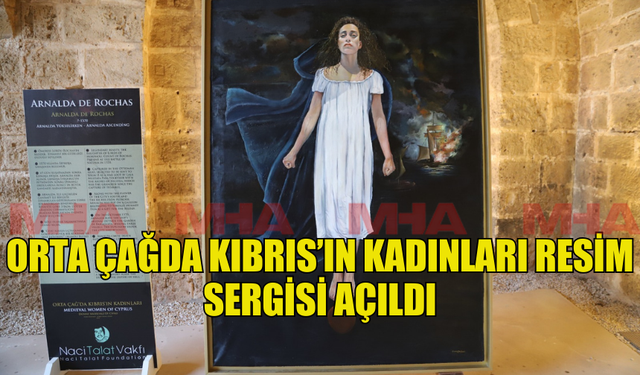 ORTA ÇAĞDA KIBRIS’IN KADINLARI RESİM SERGİSİ AÇILDI