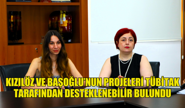 KIZILÖZ VE BAŞOĞLU’NUN PROJELERİ TÜBİTAK TARAFINDAN DESTEKLENEBİLİR BULUNDU